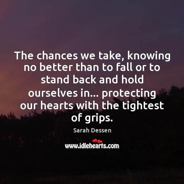 The chances we take, knowing no better than to fall or to Sarah Dessen Picture Quote