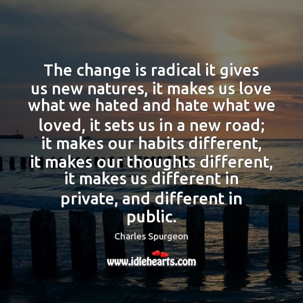 The change is radical it gives us new natures, it makes us Image