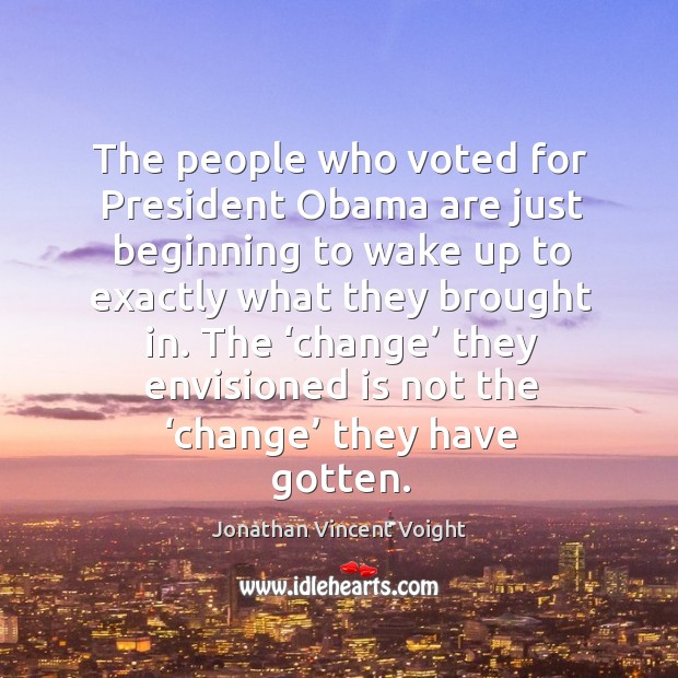 The ‘change’ they envisioned is not the ‘change’ they have gotten. Jonathan Vincent Voight Picture Quote