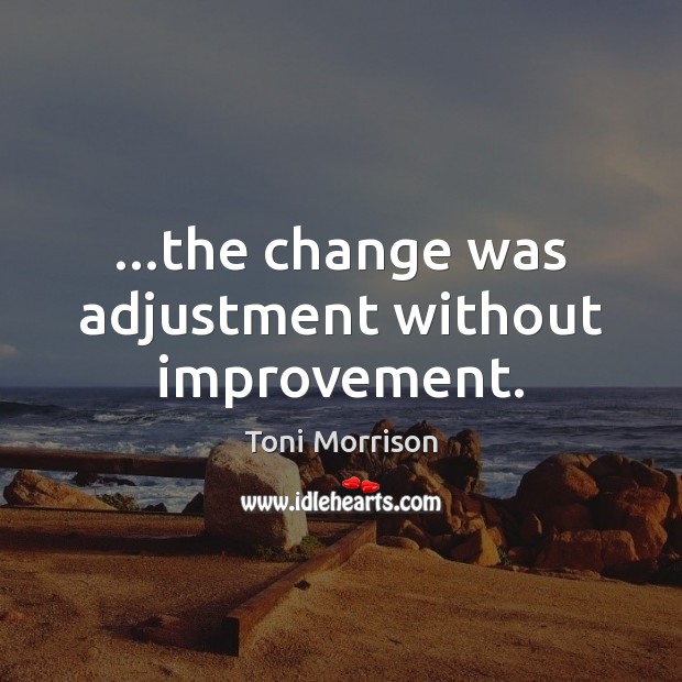 …the change was adjustment without improvement. Toni Morrison Picture Quote