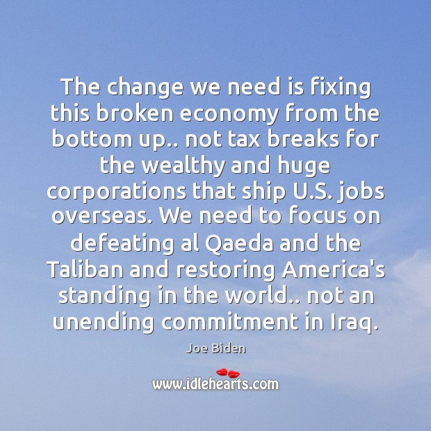 The change we need is fixing this broken economy from the bottom Joe Biden Picture Quote