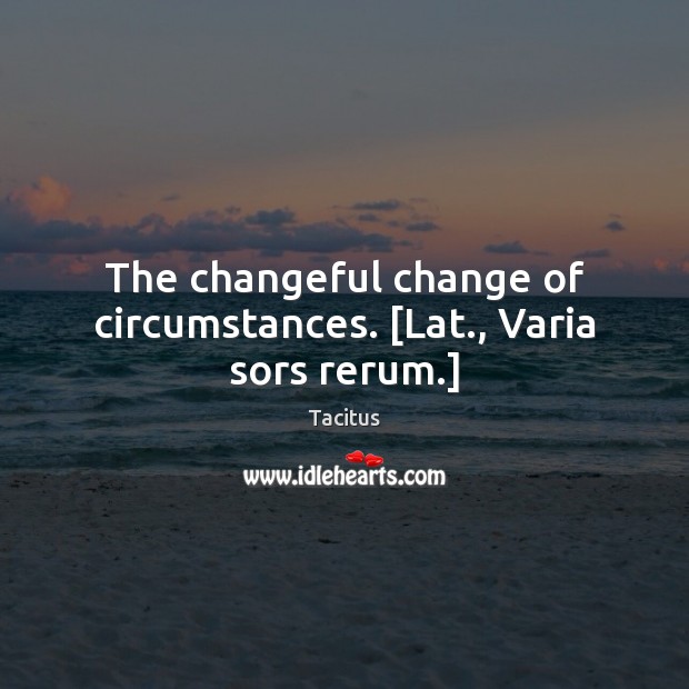 The changeful change of circumstances. [Lat., Varia sors rerum.] Tacitus Picture Quote