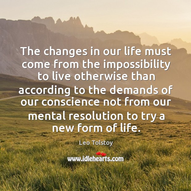 The changes in our life must come from the impossibility to live otherwise Leo Tolstoy Picture Quote