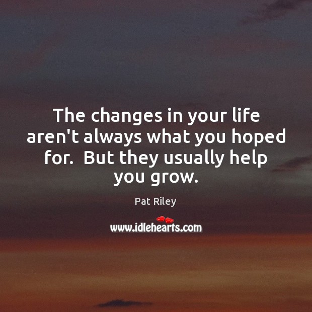The changes in your life aren’t always what you hoped for.  But Pat Riley Picture Quote