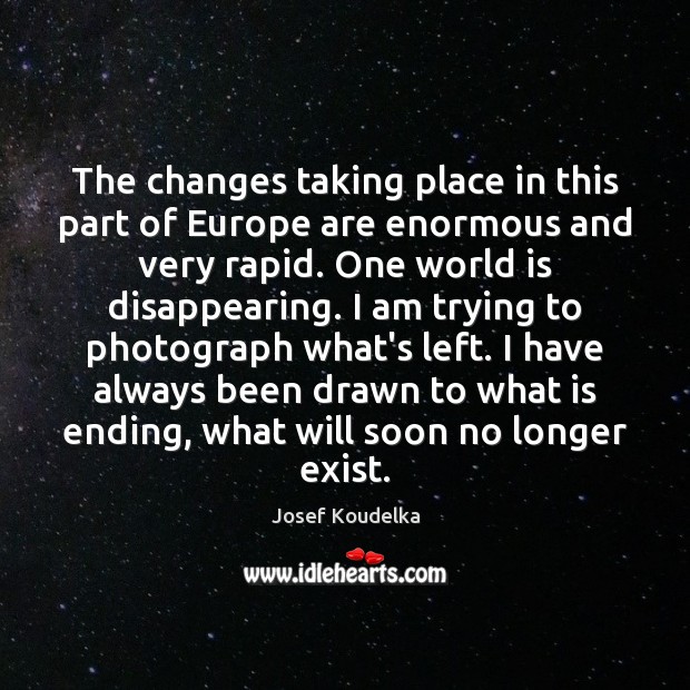 The changes taking place in this part of Europe are enormous and Josef Koudelka Picture Quote