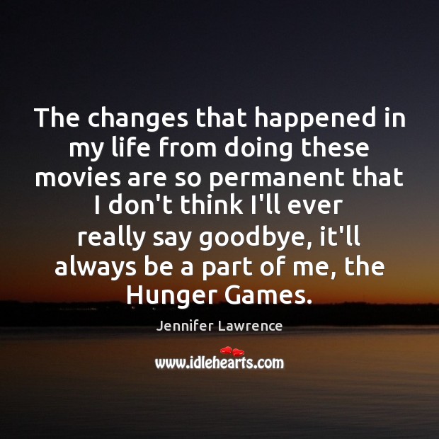 The changes that happened in my life from doing these movies are Jennifer Lawrence Picture Quote