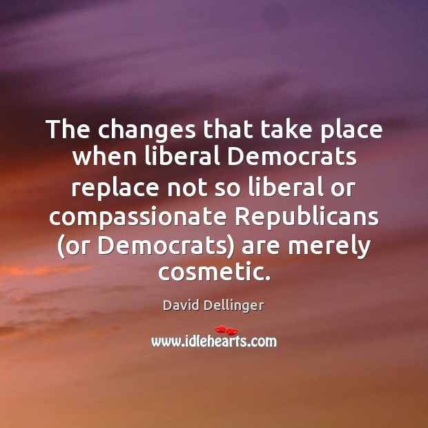 The changes that take place when liberal Democrats replace not so liberal David Dellinger Picture Quote