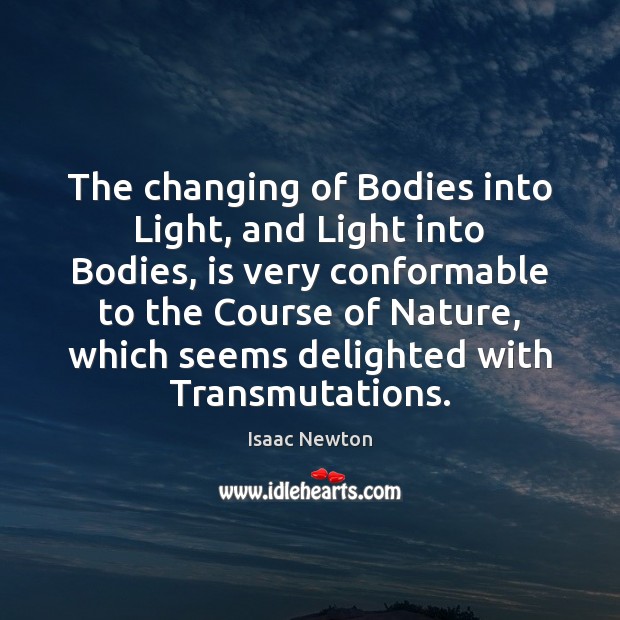 The changing of Bodies into Light, and Light into Bodies, is very Isaac Newton Picture Quote