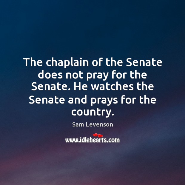 The chaplain of the Senate does not pray for the Senate. He Sam Levenson Picture Quote