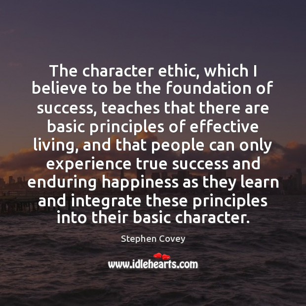 The character ethic, which I believe to be the foundation of success, Stephen Covey Picture Quote