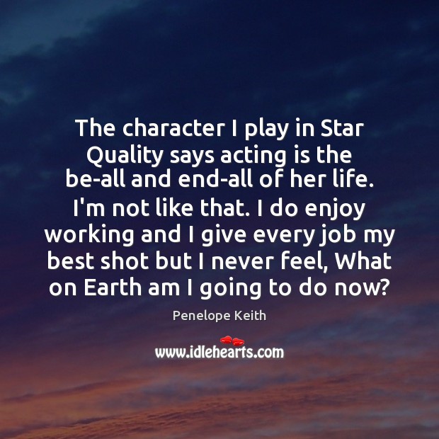 The character I play in Star Quality says acting is the be-all Penelope Keith Picture Quote