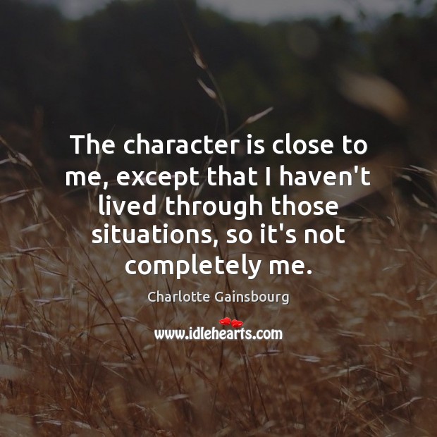 The character is close to me, except that I haven’t lived through Character Quotes Image