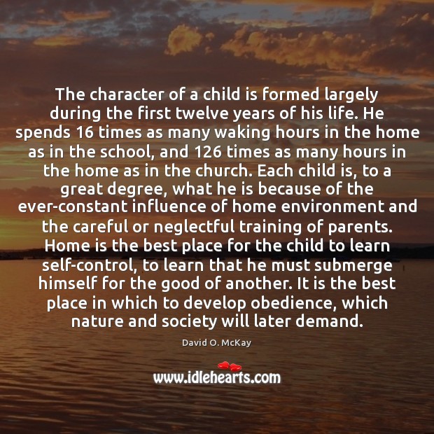 The character of a child is formed largely during the first twelve David O. McKay Picture Quote