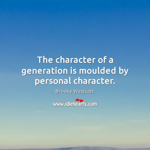 The character of a generation is moulded by personal character. Brooke Westcott Picture Quote