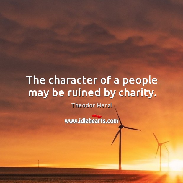The character of a people may be ruined by charity. Theodor Herzl Picture Quote