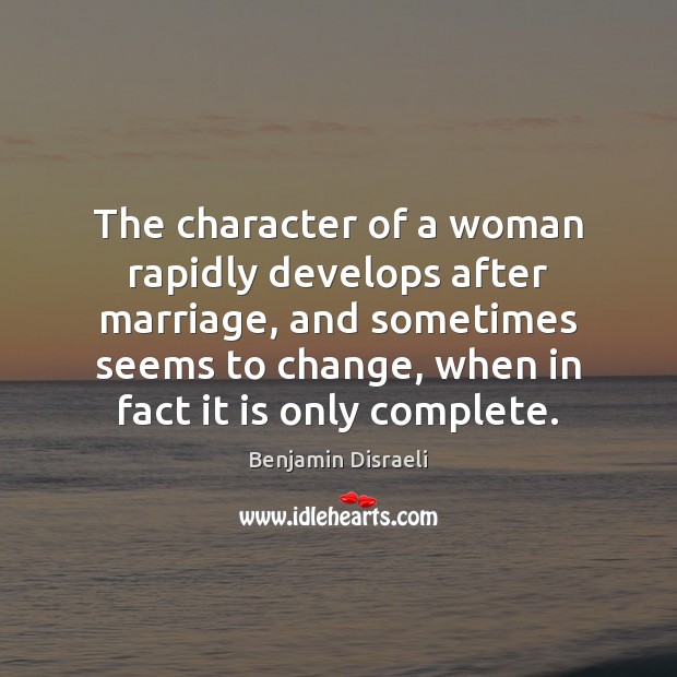 The character of a woman rapidly develops after marriage, and sometimes seems Benjamin Disraeli Picture Quote