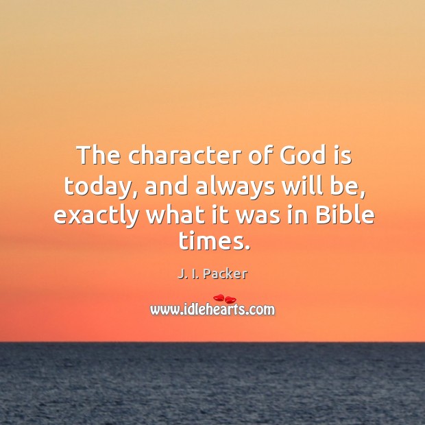 The character of God is today, and always will be, exactly what it was in Bible times. J. I. Packer Picture Quote