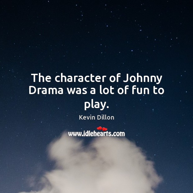 The character of Johnny Drama was a lot of fun to play. Kevin Dillon Picture Quote