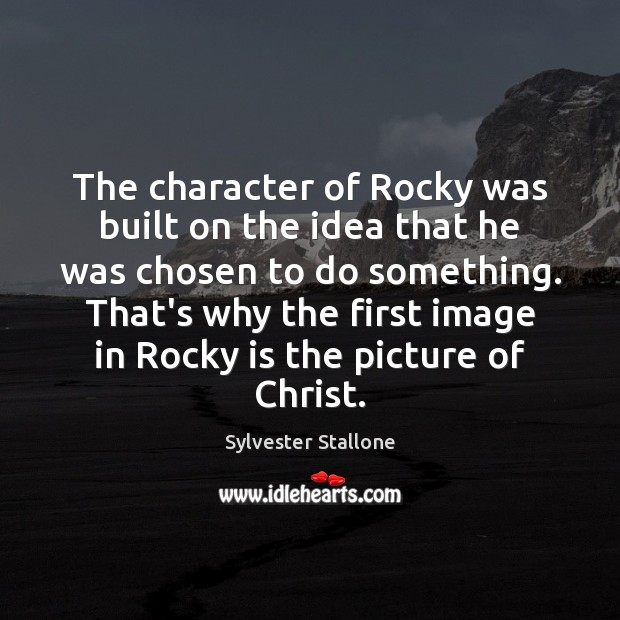 The character of Rocky was built on the idea that he was Sylvester Stallone Picture Quote