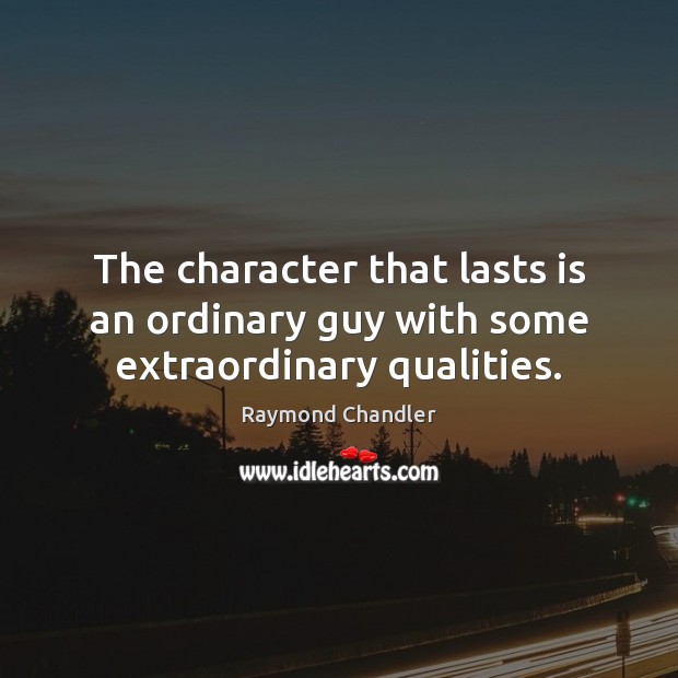 The character that lasts is an ordinary guy with some extraordinary qualities. Raymond Chandler Picture Quote