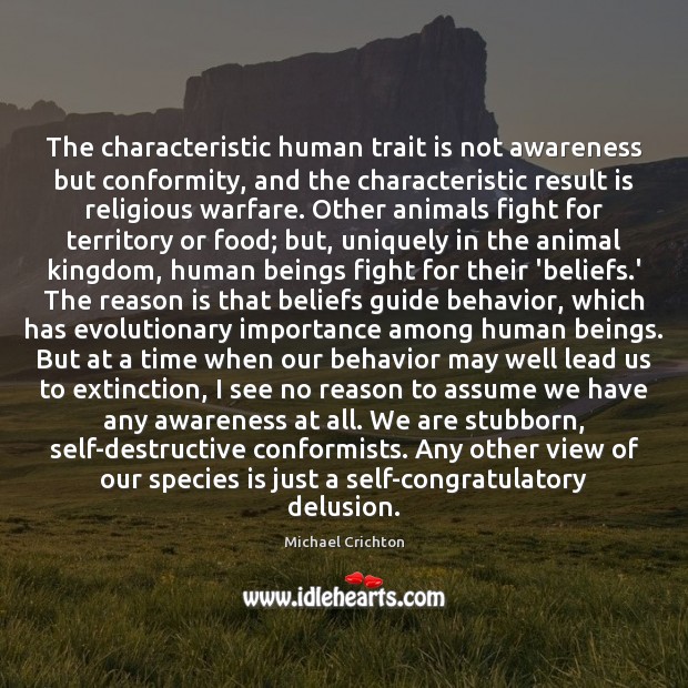 The characteristic human trait is not awareness but conformity, and the characteristic 