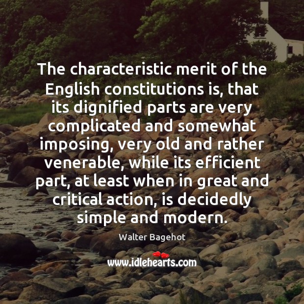 The characteristic merit of the English constitutions is, that its dignified parts Walter Bagehot Picture Quote