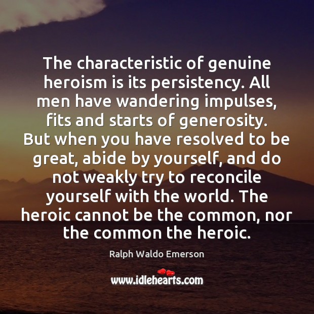 The characteristic of genuine heroism is its persistency. All men have wandering Image