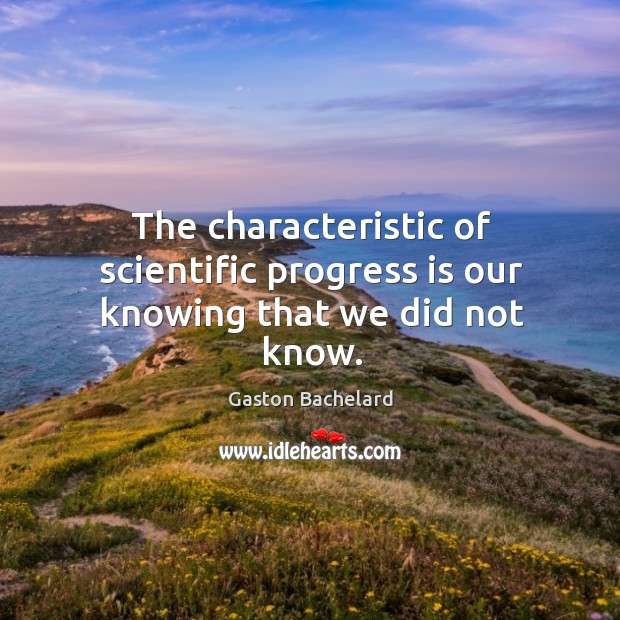 The characteristic of scientific progress is our knowing that we did not know. Gaston Bachelard Picture Quote
