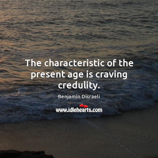The characteristic of the present age is craving credulity. Benjamin Disraeli Picture Quote