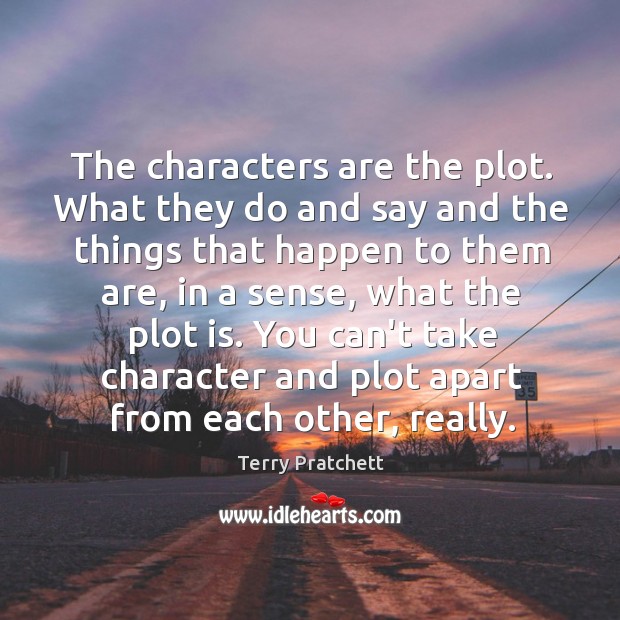 The characters are the plot. What they do and say and the Terry Pratchett Picture Quote