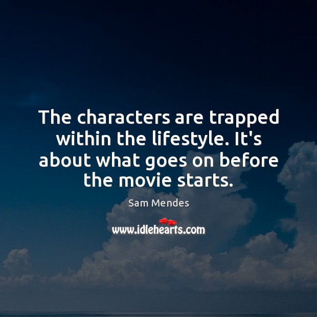 The characters are trapped within the lifestyle. It’s about what goes on 