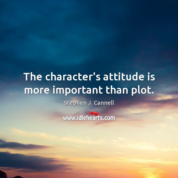 The character’s attitude is more important than plot. Stephen J. Cannell Picture Quote
