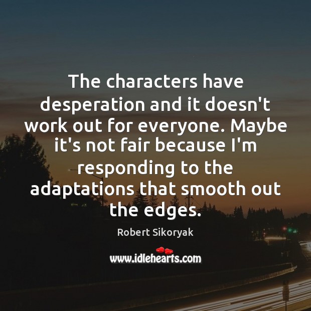 The characters have desperation and it doesn’t work out for everyone. Maybe Robert Sikoryak Picture Quote