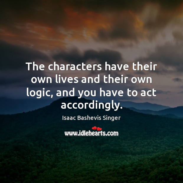 The characters have their own lives and their own logic, and you have to act accordingly. Logic Quotes Image