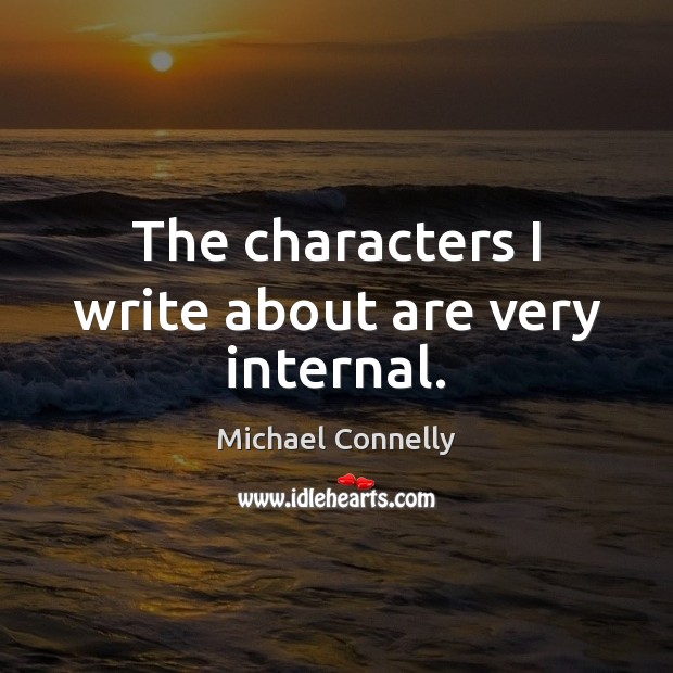 The characters I write about are very internal. Michael Connelly Picture Quote