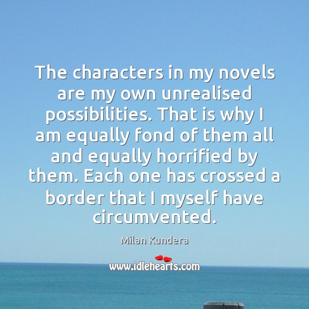 The characters in my novels are my own unrealised possibilities. That is Milan Kundera Picture Quote