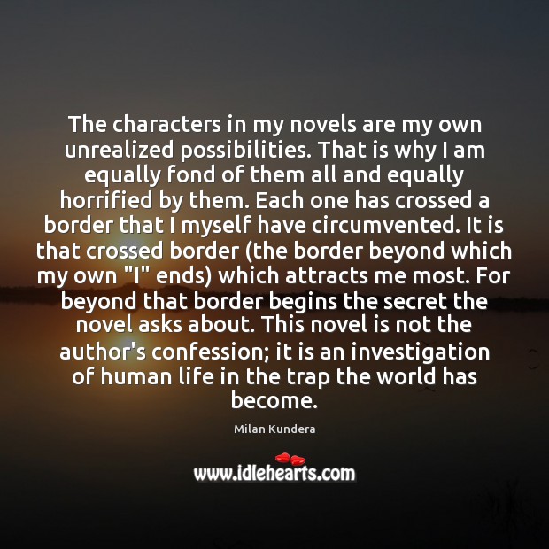 The characters in my novels are my own unrealized possibilities. That is Milan Kundera Picture Quote