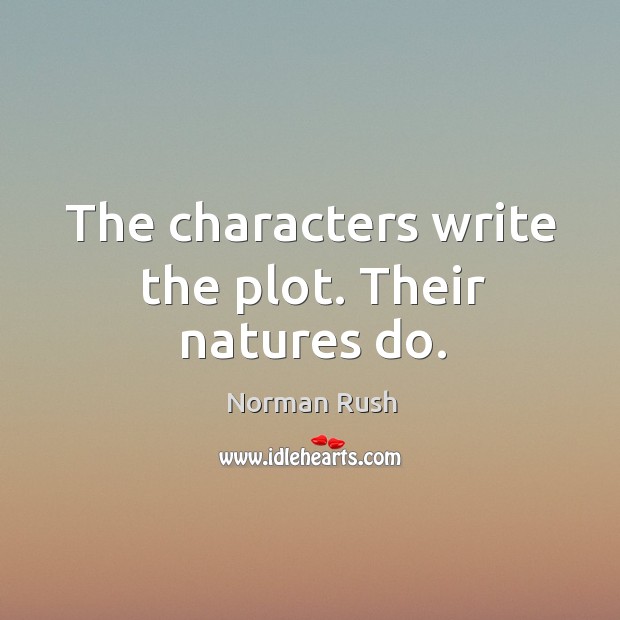 The characters write the plot. Their natures do. Norman Rush Picture Quote