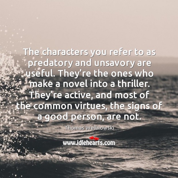 The characters you refer to as predatory and unsavory are useful. Thomas Wellnowski Picture Quote