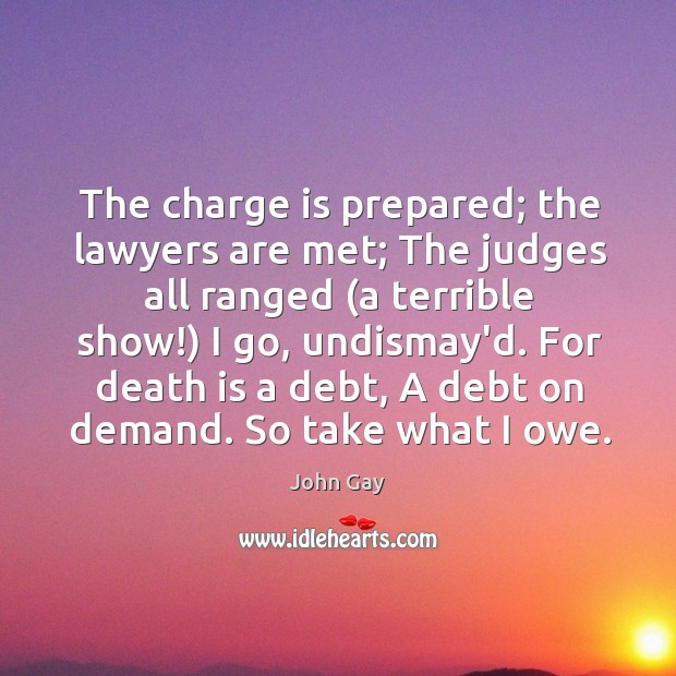 The charge is prepared; the lawyers are met; The judges all ranged ( John Gay Picture Quote