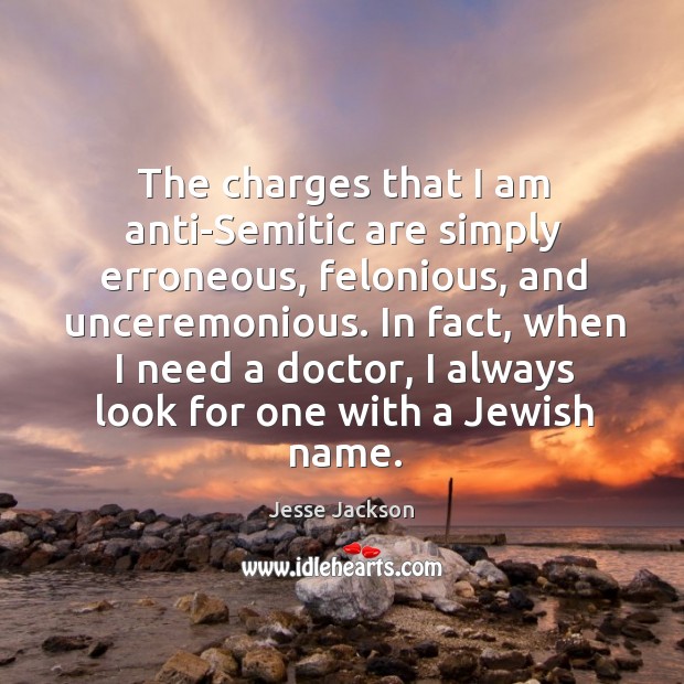 The charges that I am anti-Semitic are simply erroneous, felonious, and unceremonious. Jesse Jackson Picture Quote