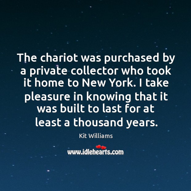 The chariot was purchased by a private collector who took it home to new york. Kit Williams Picture Quote