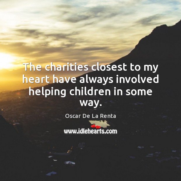 The charities closest to my heart have always involved helping children in some way. Oscar De La Renta Picture Quote