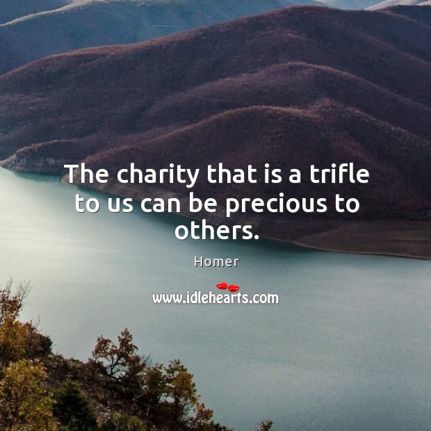 The charity that is a trifle to us can be precious to others. Homer Picture Quote