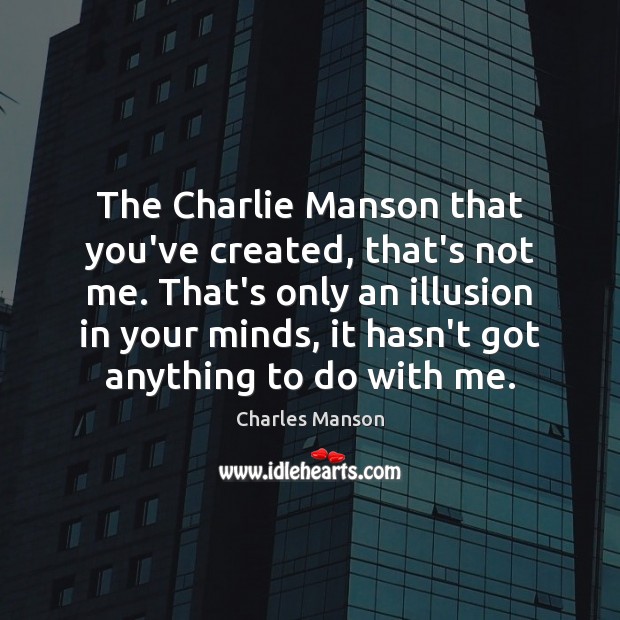 The Charlie Manson that you’ve created, that’s not me. That’s only an Charles Manson Picture Quote
