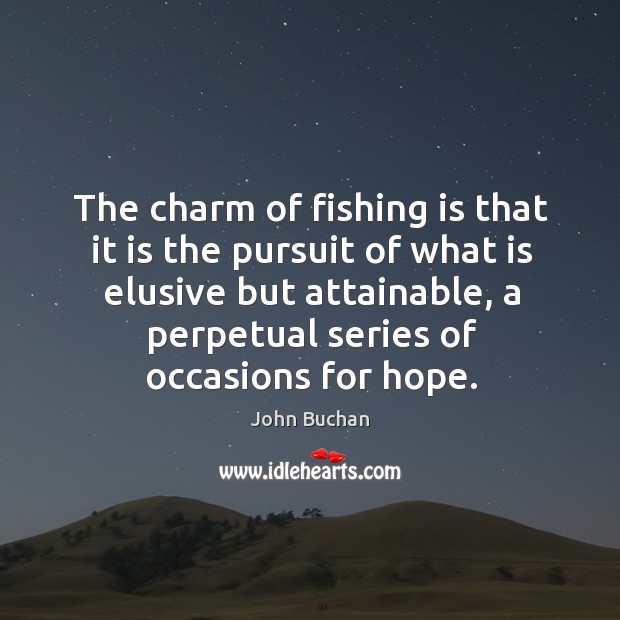 The charm of fishing is that it is the pursuit of what is elusive but attainable, a perpetual series of occasions for hope. Image