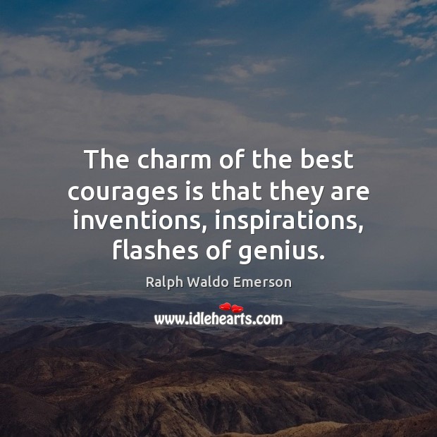 The charm of the best courages is that they are inventions, inspirations, Image