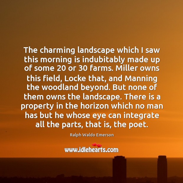 The charming landscape which I saw this morning is indubitably made up of some 20 or 30 farms. Ralph Waldo Emerson Picture Quote