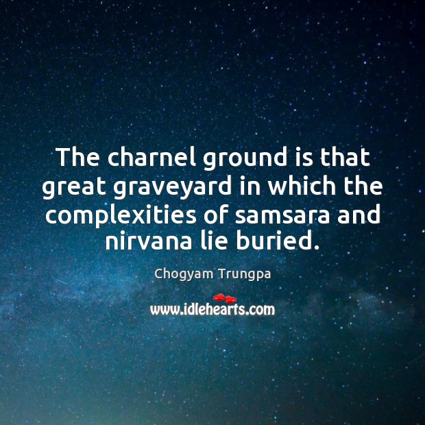 The charnel ground is that great graveyard in which the complexities of Chogyam Trungpa Picture Quote
