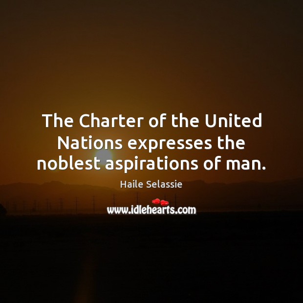 The Charter of the United Nations expresses the noblest aspirations of man. Image